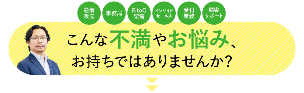 コールセンターについて、こんな不満やお悩み、お持ちではありませんか?