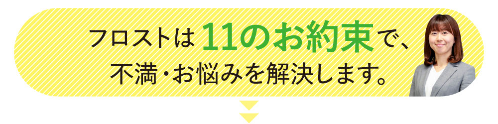 フロストは11のお約束で、不満・お悩みを解決します（一部のお約束は、DMでもご紹介しました）。